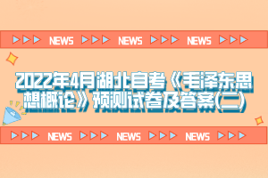 2022年4月湖北自考《毛泽东思想概论》预测试卷及答案(二)