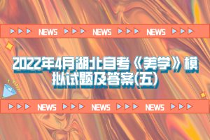 2022年4月湖北自考《美学》模拟试题及答案(五)