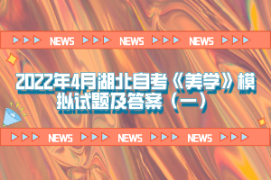 2022年4月湖北自考《美学》模拟试题及答案（一）