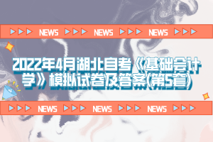 2022年4月湖北自考《基础会计学》模拟试卷及答案(第5套)