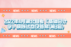 2022年4月湖北自考《基础会计学》模拟试卷及答案(第3套)