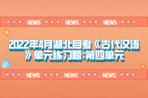 2022年4月湖北自考《古代汉语》单元练习题:第四单元