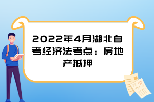 2022年4月湖北自考经济法考点：房地产抵押