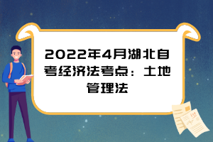 2022年4月湖北自考经济法考点：土地管理法