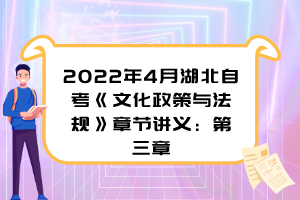 2022年4月湖北自考《文化政策与法规》章节讲义：第三章