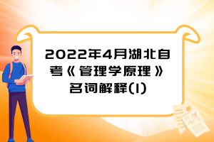 2022年4月湖北自考《管理学原理》名词解释(1)