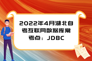 2022年4月湖北自考互联网数据库常考点：JDBC