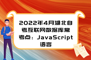 2022年4月湖北自考互联网数据库常考点：JavaScript语言