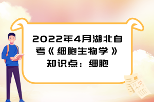 2022年4月湖北自考《细胞生物学》知识点：细胞