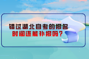 错过湖北自考的报名时间还能补报吗？