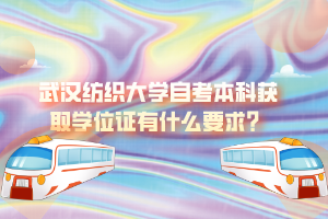 武汉纺织大学自考本科获取学位证有什么要求？