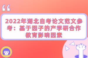 2022年湖北自考论文范文参考：基于因子的产学研合作教育影响因素