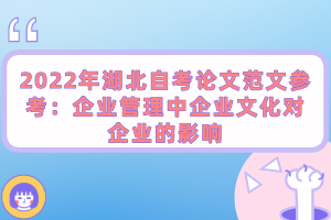 2022年湖北自考论文范文参考：企业管理中企业文化对企业的影响