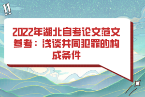 2022年湖北自考论文范文参考：浅谈共同犯罪的构成条件