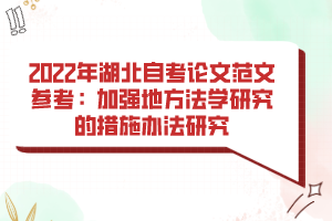 2022年湖北自考论文范文参考：加强地方法学研究的措施办法研究