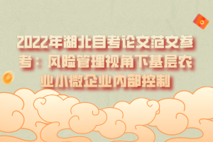 2022年湖北自考论文范文参考：风险管理视角下基层农业小微企业内部控制