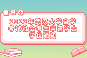 2022年武汉大学自学考试社会考生申请学士学位通知