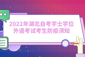 2022年湖北自考学士学位外语考试考生防疫须知