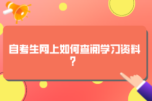 自考生网上如何查阅学习资料？