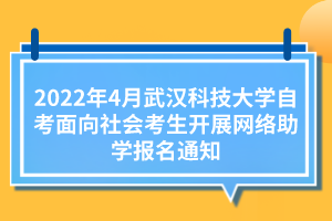 2022年4月武汉科技大学自考面向社会考生开展网络助学报名通知