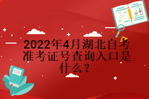 2022年4月湖北自考准考证号查询入口是什么？