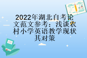 2022年湖北自考论文范文参考：浅谈农村小学英语教学现状其对策