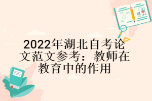 2022年湖北自考论文范文参考：教师在教育中的作用