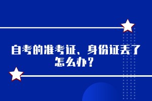 自考的准考证、身份证丢了怎么办？