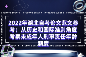 2022年湖北自考论文范文参考：从历史和国际准则角度考察未成年人刑事责任年龄制度