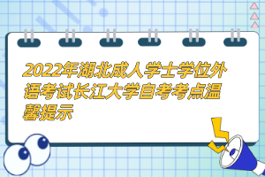 2022年湖北成人学士学位外语考试长江大学自考考点温馨提示