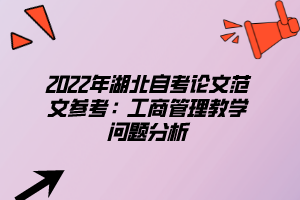 2022年湖北自考论文范文参考：工商管理教学问题分析