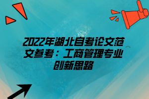 2022年湖北自考论文范文参考：工商管理专业创新思路