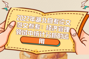 2022年湖北自考论文范文参考：经济管理领域中统计分析的运用