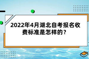 2022年4月湖北自考报名收费标准是怎样的？