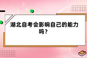 湖北自考会影响自己的能力吗？