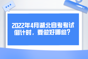 2022年4月湖北自考考试倒计时，要做好哪些？