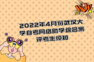 2022年4月份武汉大学自考网络助学综合测评考生须知