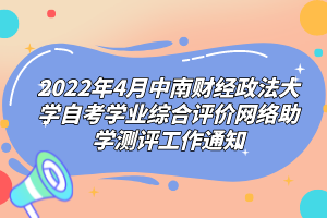 2022年4月中南财经政法大学自考学业综合评价网络助学测评工作通知