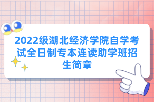 2022级湖北经济学院自学考试全日制专本连读助学班招生简章