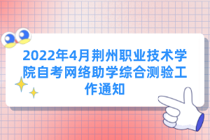 2022年4月荆州职业技术学院自考网络助学综合测验工作通知