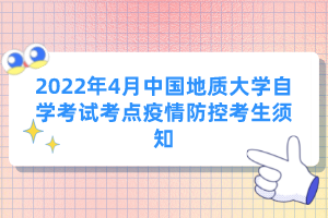 2022年4月中国地质大学自学考试考点疫情防控考生须知