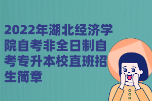 2022年湖北经济学院自考非全日制自考专升本校直班招生简章