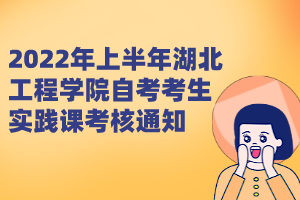 2022年上半年湖北工程学院自考考生实践课考核通知