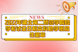 2022年湖北第二师范学院自学考试全日制本科助学班招生简章