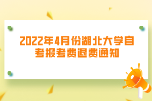 2022年4月份湖北大学自考报考费退费通知