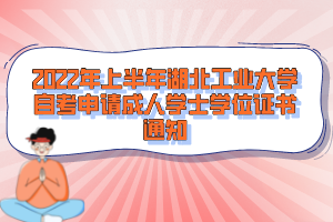 2022年上半年湖北工业大学自考申请成人学士学位证书通知