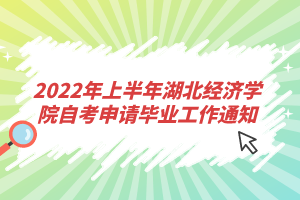 2022年上半年湖北经济学院自考申请毕业工作通知