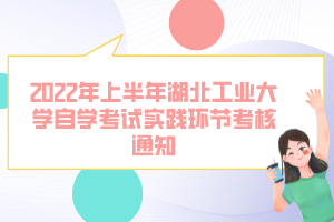 2022年上半年湖北工业大学自学考试实践环节考核通知