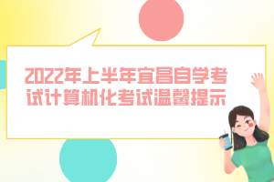 2022年上半年宜昌自学考试计算机化考试温馨提示