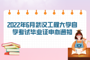 2022年6月武汉工程大学自学考试毕业证申办通知